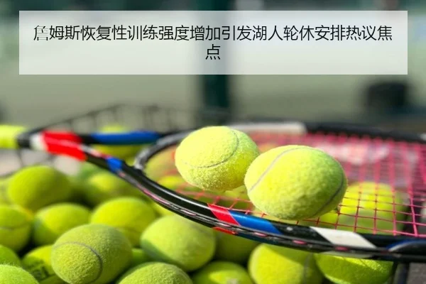 詹姆斯恢复性训练强度增加引发湖人轮休安排热议焦点