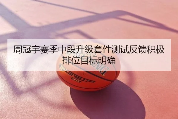 周冠宇赛季中段升级套件测试反馈积极排位目标明确